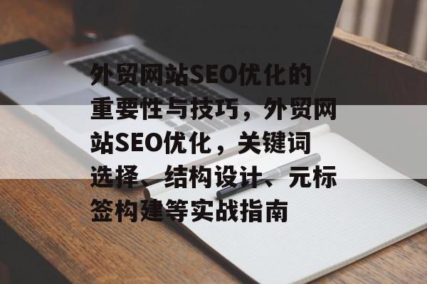 外贸网站SEO优化的重要性与技巧，外贸网站SEO优化，关键词选择、结构设计、元标签构建等实战指南