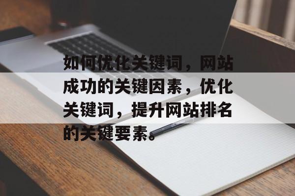 如何优化关键词，网站成功的关键因素，优化关键词，提升网站排名的关键要素。