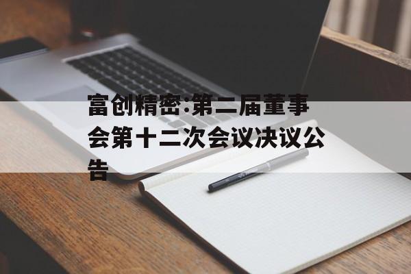 富创精密:第二届董事会第十二次会议决议公告