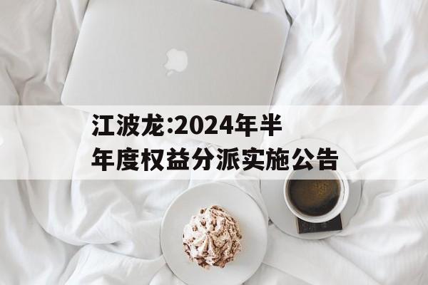 江波龙:2024年半年度权益分派实施公告