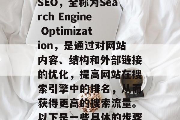 优化网站排名靠前，首先要做好SEO工作。SEO，全称为Search Engine Optimization，是通过对网站内容、结构和外部链接的优化，提高网站在搜索引擎中的排名，从而获得更高的搜索流量。以下是一些具体的步骤和技巧，SEO优化网站排名，三大步骤