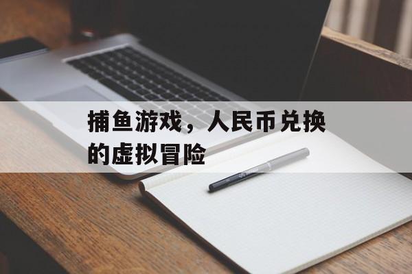 捕鱼游戏，人民币兑换的虚拟冒险