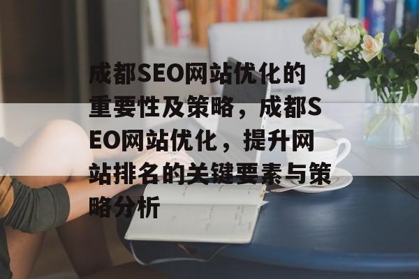 成都SEO网站优化的重要性及策略，成都SEO网站优化，提升网站排名的关键要素与策略分析