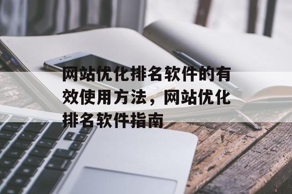 网站优化排名软件的有效使用方法，网站优化排名软件指南