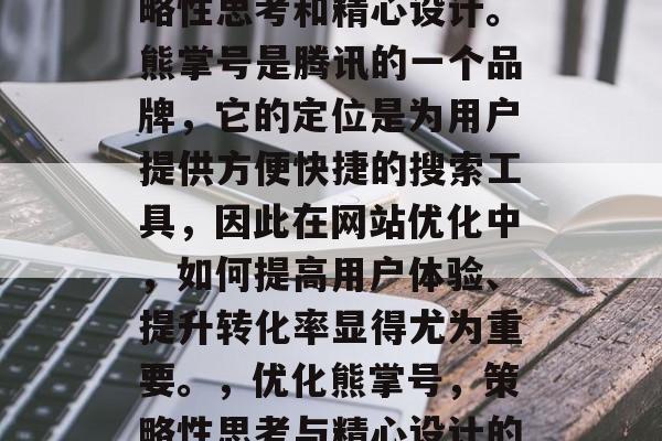 优化网站熊掌号需要策略性思考和精心设计。熊掌号是腾讯的一个品牌，它的定位是为用户提供方便快捷的搜索工具，因此在网站优化中，如何提高用户体验、提升转化率显得尤为重要。，优化熊掌号，策略性思考与精心设计的重要性