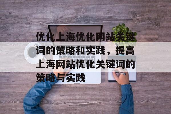 优化上海优化网站关键词的策略和实践，提高上海网站优化关键词的策略与实践