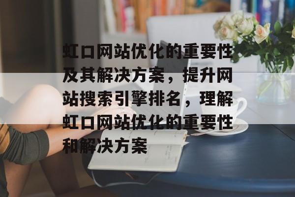 虹口网站优化的重要性及其解决方案，提升网站搜索引擎排名，理解虹口网站优化的重要性和解决方案