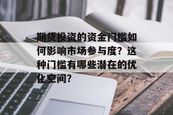 期货投资的资金门槛如何影响市场参与度？这种门槛有哪些潜在的优化空间？