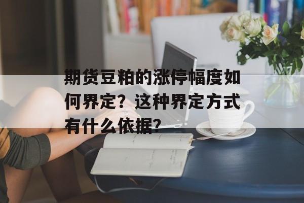 期货豆粕的涨停幅度如何界定？这种界定方式有什么依据？