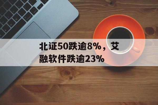 北证50跌逾8%，艾融软件跌逾23%