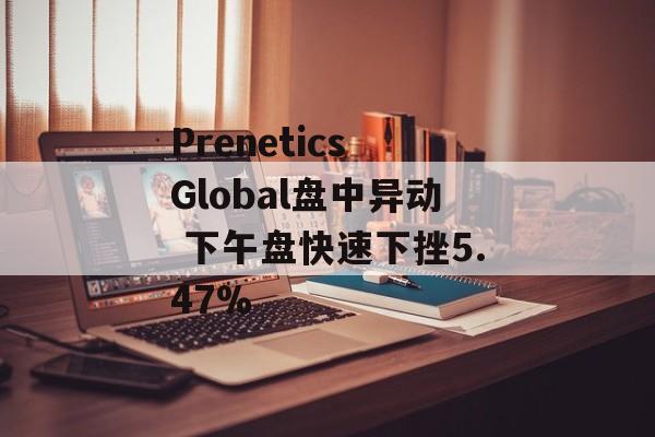 Prenetics Global盘中异动 下午盘快速下挫5.47%