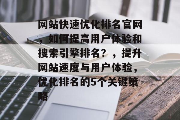 网站快速优化排名官网，如何提高用户体验和搜索引擎排名？，提升网站速度与用户体验，优化排名的5个关键策略