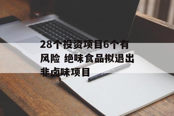 28个投资项目6个有风险 绝味食品拟退出非卤味项目