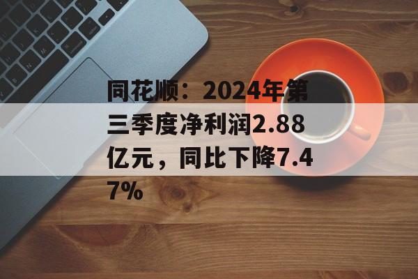 同花顺：2024年第三季度净利润2.88亿元，同比下降7.47%