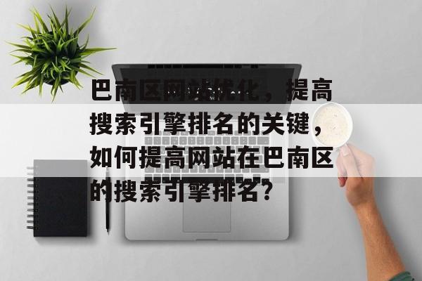 巴南区网站优化，提高搜索引擎排名的关键，如何提高网站在巴南区的搜索引擎排名？