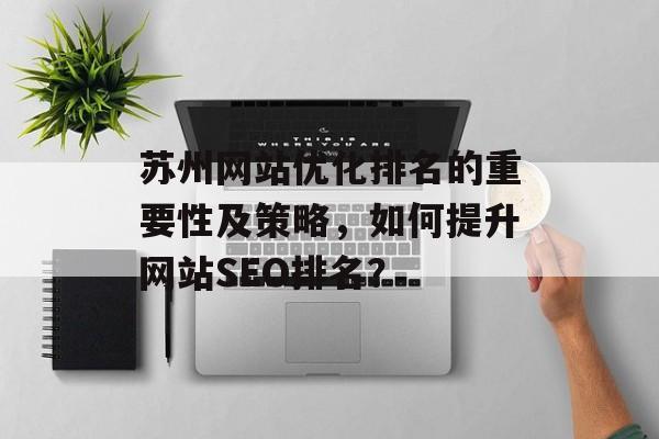 苏州网站优化排名的重要性及策略，如何提升网站SEO排名？