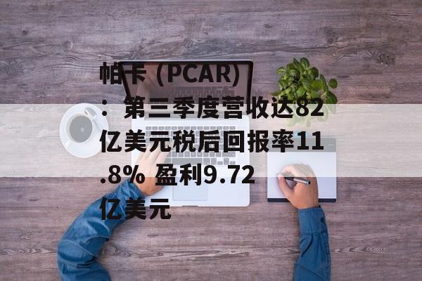 帕卡 (PCAR) ：第三季度营收达82亿美元税后回报率11.8% 盈利9.72亿美元