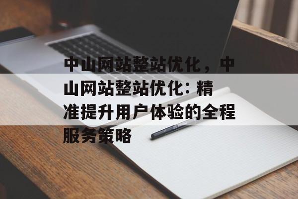 中山网站整站优化，中山网站整站优化: 精准提升用户体验的全程服务策略