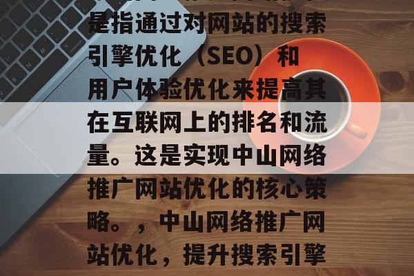 中山网络推广网站优化是指通过对网站的搜索引擎优化（SEO）和用户体验优化来提高其在互联网上的排名和流量。这是实现中山网络推广网站优化的核心策略。，中山网络推广网站优化，提升搜索引擎排名和流量的关键策略