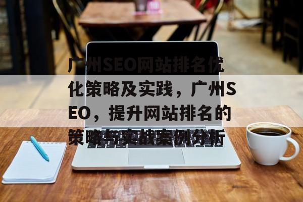 广州SEO网站排名优化策略及实践，广州SEO，提升网站排名的策略与实战案例分析