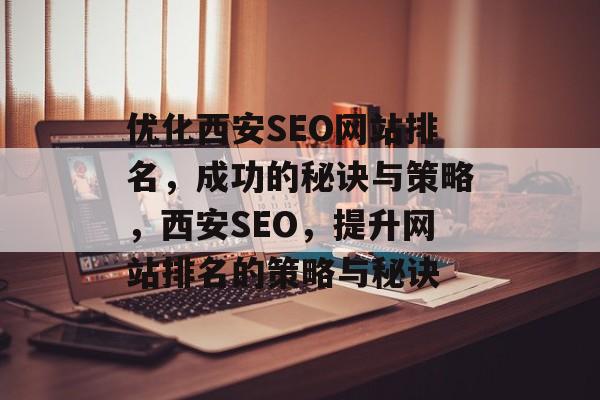 优化西安SEO网站排名，成功的秘诀与策略，西安SEO，提升网站排名的策略与秘诀