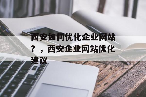 西安如何优化企业网站？，西安企业网站优化建议