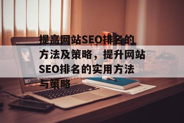 提高网站SEO排名的方法及策略，提升网站SEO排名的实用方法与策略