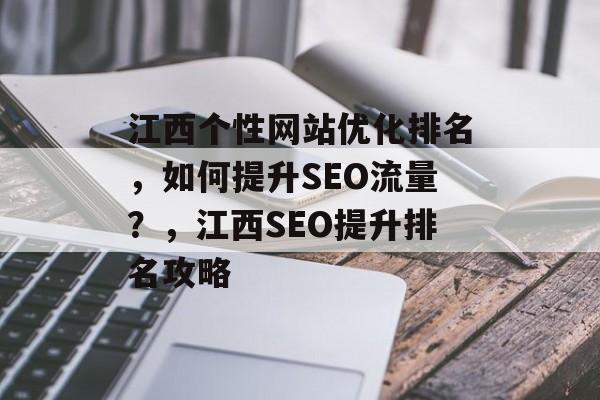 江西个性网站优化排名，如何提升SEO流量？，江西SEO提升排名攻略