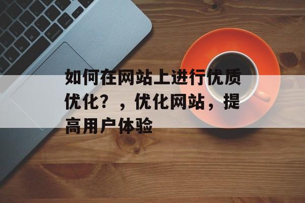 如何在网站上进行优质优化？，优化网站，提高用户体验