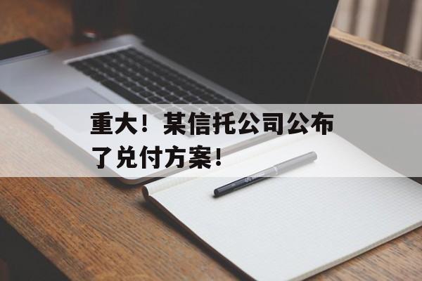 重大！某信托公司公布了兑付方案！