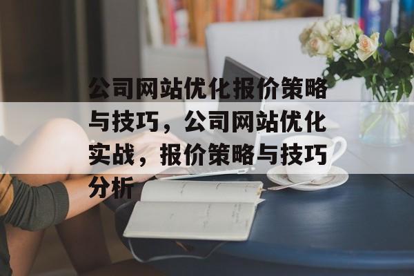 公司网站优化报价策略与技巧，公司网站优化实战，报价策略与技巧分析