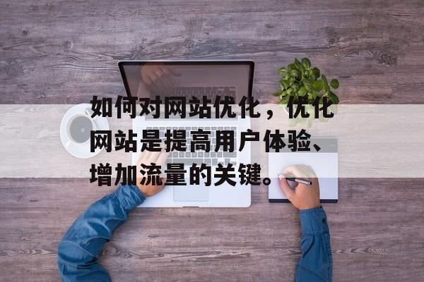 如何对网站优化，优化网站是提高用户体验、增加流量的关键。