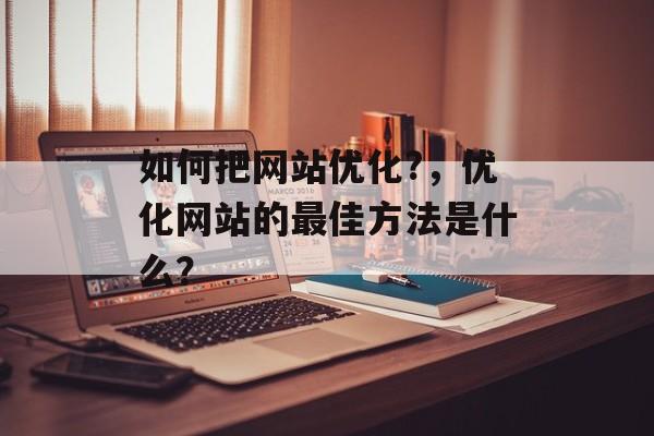 如何把网站优化?，优化网站的最佳方法是什么？