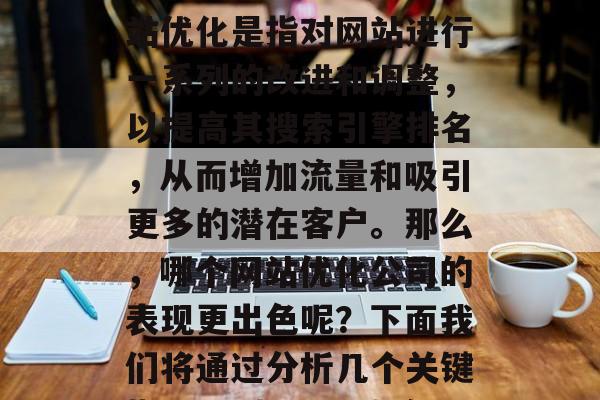 在当今的信息时代，网站优化已经成为企业成功的关键因素之一。网站优化是指对网站进行一系列的改进和调整，以提高其搜索引擎排名，从而增加流量和吸引更多的潜在客户。那么，哪个网站优化公司的表现更出色呢？下面我们将通过分析几个关键指标来判断。，如何评估一个网站优化公司的表现，综合指标分析