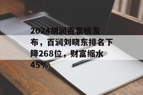 2024胡润百富榜发布，百润刘晓东排名下降268位，财富缩水45%