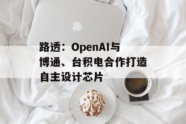 路透：OpenAI与博通、台积电合作打造自主设计芯片