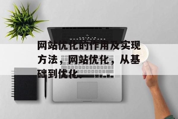 网站优化的作用及实现方法，网站优化，从基础到优化。