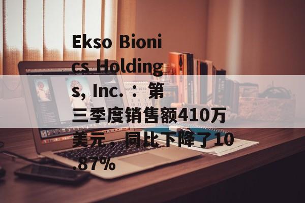 Ekso Bionics Holdings, Inc. ：第三季度销售额410万美元，同比下降了10.87%