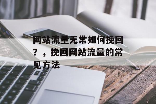 网站流量无常如何挽回？，挽回网站流量的常见方法