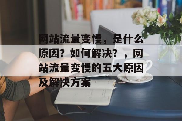 网站流量变慢，是什么原因？如何解决？，网站流量变慢的五大原因及解决方案