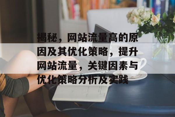 揭秘，网站流量高的原因及其优化策略，提升网站流量，关键因素与优化策略分析及实践