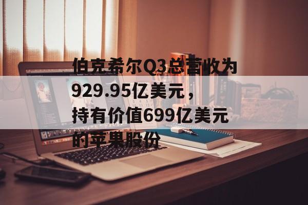 伯克希尔Q3总营收为929.95亿美元，持有价值699亿美元的苹果股份