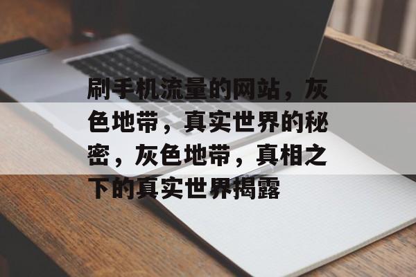 刷手机流量的网站，灰色地带，真实世界的秘密，灰色地带，真相之下的真实世界揭露