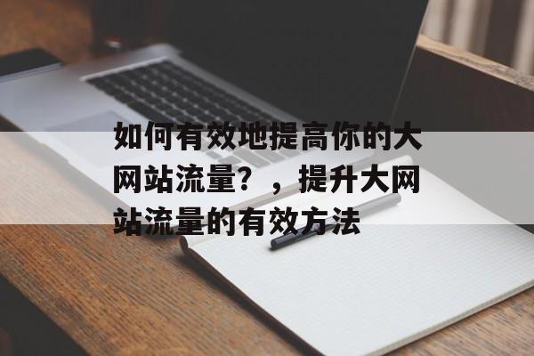 如何有效地提高你的大网站流量？，提升大网站流量的有效方法