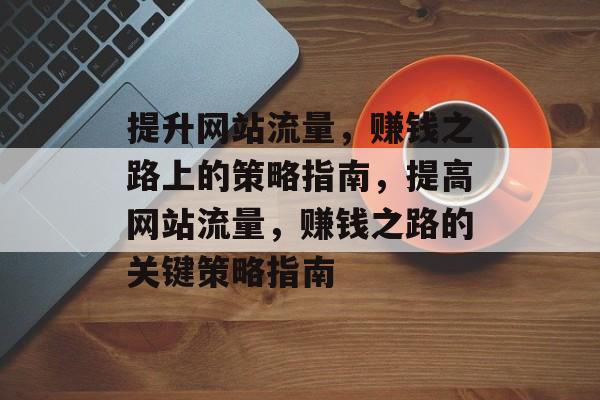 提升网站流量，赚钱之路上的策略指南，提高网站流量，赚钱之路的关键策略指南