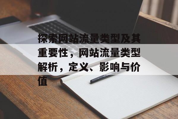 探索网站流量类型及其重要性，网站流量类型解析，定义、影响与价值