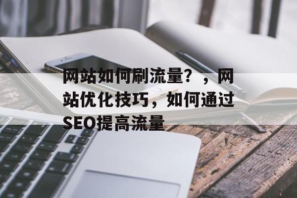 网站如何刷流量？，网站优化技巧，如何通过SEO提高流量