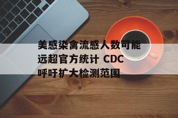 美感染禽流感人数可能远超官方统计 CDC呼吁扩大检测范围