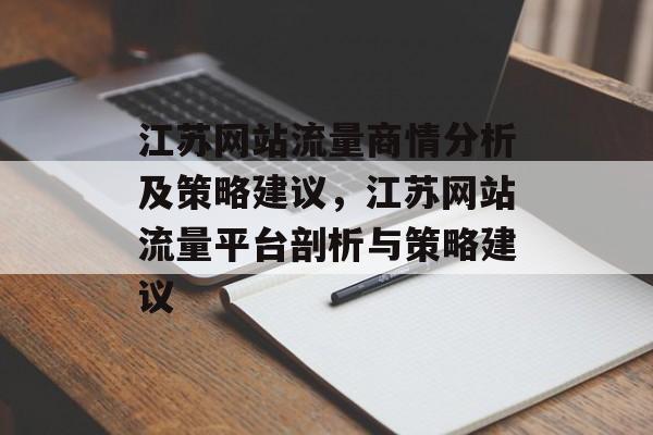 江苏网站流量商情分析及策略建议，江苏网站流量平台剖析与策略建议