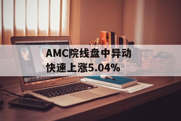 AMC院线盘中异动 快速上涨5.04%